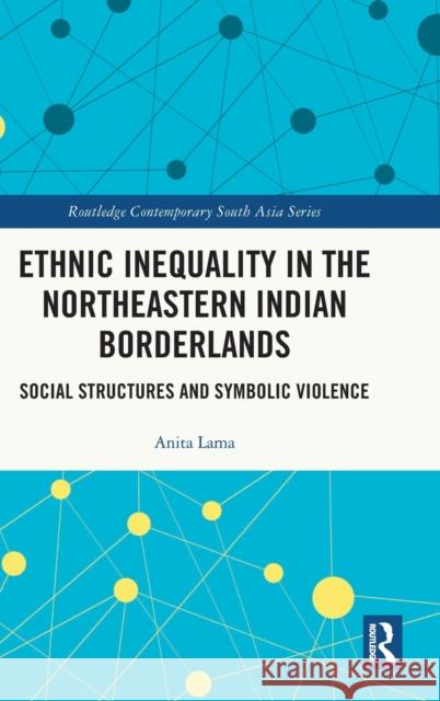 Ethnic Inequality in the Northeastern Indian Borderlands: Social Structures and Symbolic Violence Anita Lama 9780367561581 Routledge - książka