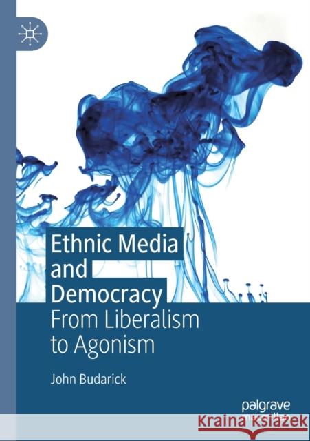 Ethnic Media and Democracy: From Liberalism to Agonism John Budarick 9783030164942 Palgrave MacMillan - książka