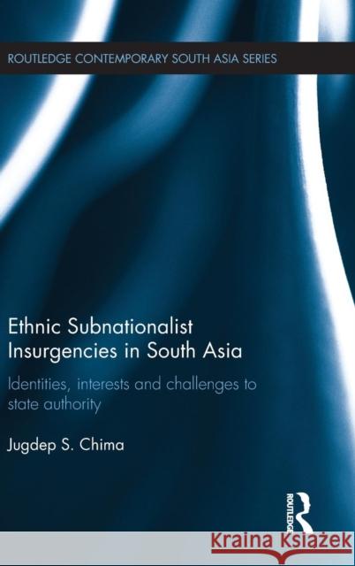 Ethnic Subnationalist Insurgencies in South Asia: Identities, Interests and Challenges to State Authority Chima, Jugdep S. 9781138839922 Routledge - książka