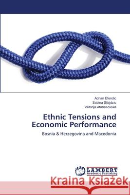 Ethnic Tensions and Economic Performance Efendic Adnan                            Silajdzic Sabina                         Atanasovska Viktorija 9783659488924 LAP Lambert Academic Publishing - książka