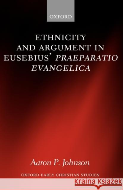 Ethnicity and Argument in Eusebius' Praeparatio Evangelica Aaron P. Johnson 9780199296132 Oxford University Press, USA - książka