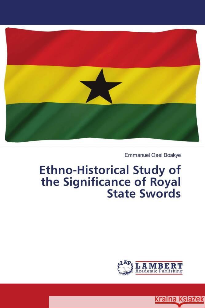 Ethno-Historical Study of the Significance of Royal State Swords Emmanuel Osei Boakye 9786207475186 LAP Lambert Academic Publishing - książka