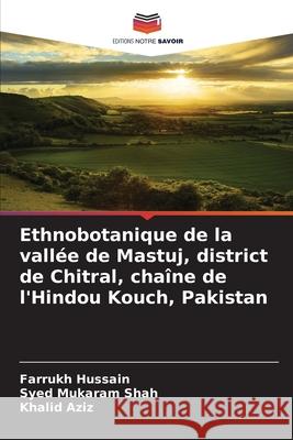 Ethnobotanique de la vallée de Mastuj, district de Chitral, chaîne de l'Hindou Kouch, Pakistan Hussain, Farrukh, Mukaram Shah, Syed, Aziz, Khalid 9786203903683 Editions Notre Savoir - książka