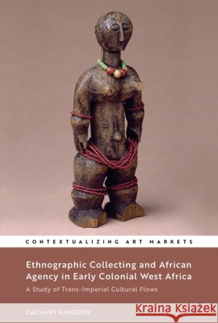 Ethnographic Collecting and African Agency in Early Colonial West Africa: A Study of Trans-Imperial Cultural Flows Zachary Kingdon Kathryn Brown 9781501337925 Bloomsbury Visual Arts - książka