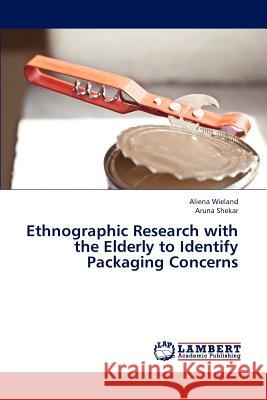 Ethnographic Research with the Elderly to Identify Packaging Concerns Wieland Aliena, Shekar Aruna 9783843374064 LAP Lambert Academic Publishing - książka