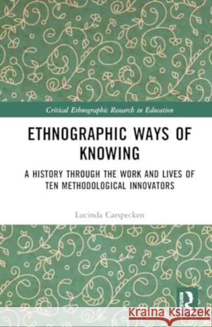 Ethnographic Ways of Knowing: A History Through the Work and Lives of Ten Methodological Innovators Lucinda Carspecken 9781032354033 Routledge - książka