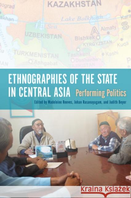 Ethnographies of the State in Central Asia: Performing Politics Madeleine Reeves Johan Rasanayagam Judith Beyer 9780253011404 Indiana University Press - książka