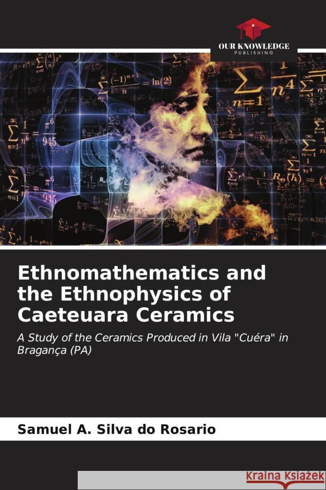 Ethnomathematics and the Ethnophysics of Caeteuara Ceramics Silva do Rosario, Samuel A. 9786206563259 Our Knowledge Publishing - książka