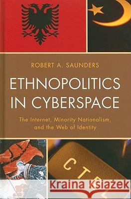 Ethnopolitics in Cyberspace: The Internet, Minority Nationalism, and the Web of Identity Robert Saunders 9780739141946 Lexington Books - książka