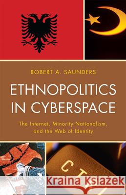 Ethnopolitics in Cyberspace: The Internet, Minority Nationalism, and the Web of Identity Robert A. Saunders 9780739141953 Lexington Books - książka