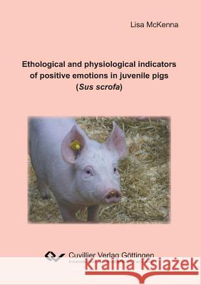 Ethological and physiological indicators of positive emotions in juvenile pigs (Sus scrofa) McKenna Lisa 9783736998643 Cuvillier - książka