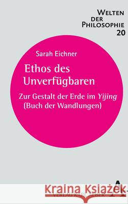 Ethos Des Unverfugbaren: Zur Gestalt Der Erde Im Yijing (Buch Der Wandlungen) Eichner, Sarah 9783495999448 Alber - książka