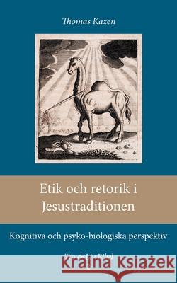 Etik och retorik i Jesustraditionen: Kognitiva och psyko-biologiska perspektiv Thomas Kazen 9789198283082 Enskilda Hogskolan Stockholm - książka