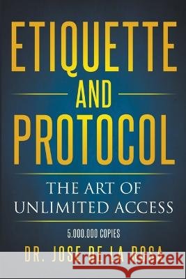 Etiquette and Protocol The Art of Unlimitted Access Jose de la Rosa   9798215773710 Jose de la Rosa - książka
