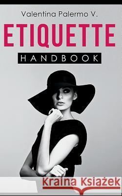 Etiquette Handbook: Everything you need to know about etiquette in a small and easy to read handbook Palermo V., Valentina 9781549942525 Independently Published - książka