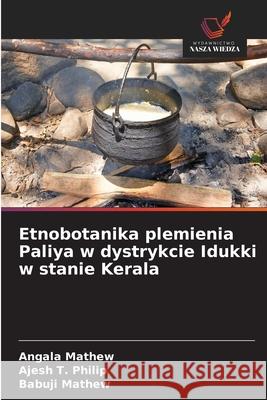 Etnobotanika plemienia Paliya w dystrykcie Idukki w stanie Kerala Mathew, Angala, Philip, Ajesh T., Mathew, Babuji 9786209368608 Wydawnictwo Nasza Wiedza - książka