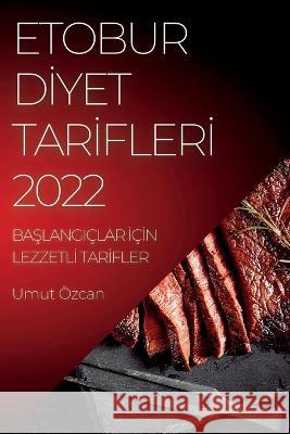 Etobur Dİyet Tarİflerİ 2022: BaŞlangiçlar İçİn Lezzetlİ Tarİfler Özcan, Umut 9781837893423 Umut Ozcan - książka