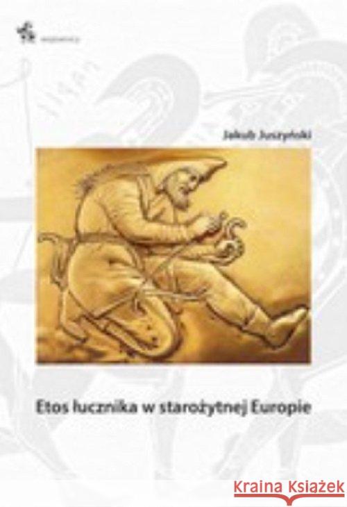 Etos łucznika w starożytnej Europie Jakub Juszyński 9788365982612 Inforteditions - książka