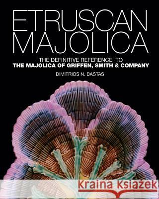 Etruscan Majolica: The Definitive Reference to the Majolica of Griffen, Smith & Company Dimitrios N. Bastas 9781515128793 Createspace - książka