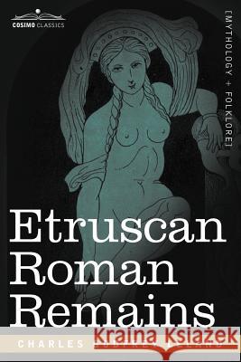 Etruscan Roman Remains Professor Charles Godfrey Leland 9781602066663 Cosimo Classics - książka