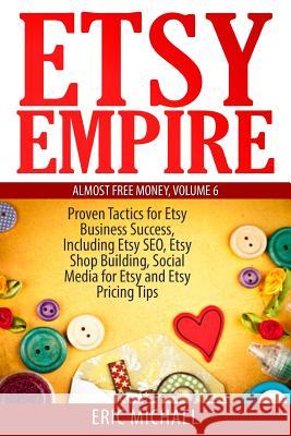 Etsy Empire: Proven Tactics for Your Etsy Business Success, Including Etsy SEO, Etsy Shop Building, Social Media for Etsy and Etsy Michael, Eric 9781499742145 Createspace - książka
