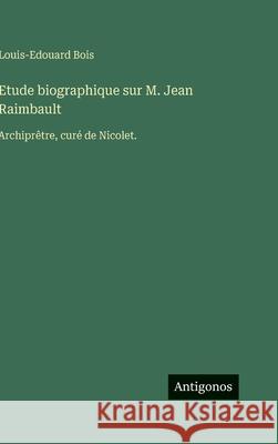 Etude biographique sur M. Jean Raimbault: Archipr?tre, cur? de Nicolet. Louis-Edouard Bois 9783386087179 Antigonos Verlag - książka