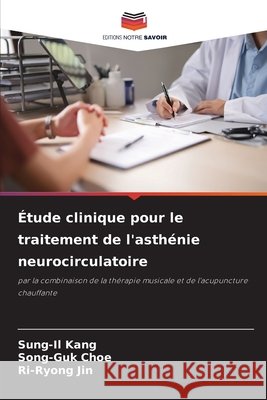 Étude clinique pour le traitement de l'asthénie neurocirculatoire Kang, Sung-Il, Choe, Song-Guk, Jin, Ri-Ryong 9786202347594 Editions Notre Savoir - książka