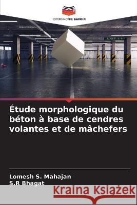 Etude morphologique du beton a base de cendres volantes et de machefers Lomesh S Mahajan S R Bhagat  9786206014805 Editions Notre Savoir - książka
