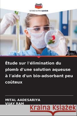 Etude sur l'elimination du plomb d'une solution aqueuse a l'aide d'un bio-adsorbant peu couteux Mital Aadesariya Vijay Ram  9786206078531 Editions Notre Savoir - książka