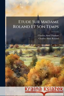 Etude Sur Madame Roland Et Son Temps Charles-Aimé Dauban 9781144853127  - książka