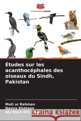 Études sur les acanthocéphales des oiseaux du Sindh, Pakistan Rahman, Muti ur, Khatoon, Nasira, Khan, Aly Khan A01 9786203910490 Editions Notre Savoir - książka