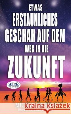 Etwas Erstaunliches geschah auf dem Weg in die Zukunft: Das letzte Vermachtnis der Menschheit Christine Aharon Michael Segedy  9788835450252 Tektime - książka