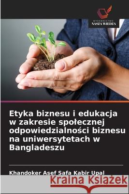 Etyka biznesu i edukacja w zakresie spolecznej odpowiedzialnosci biznesu na uniwersytetach w Bangladeszu Upal, Khandoker Asef Safa Kabir 9786209006753 Wydawnictwo Nasza Wiedza - książka