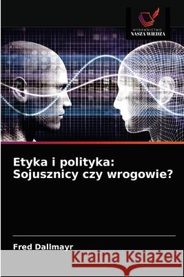 Etyka i polityka: Sojusznicy czy wrogowie? Fred Dallmayr 9786203618952 Wydawnictwo Nasza Wiedza - książka