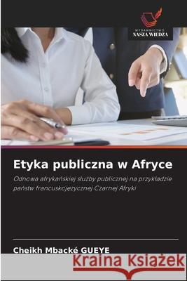 Etyka publiczna w Afryce GUEYE, Cheikh Mbacké 9783639827903 Wydawnictwo Nasza Wiedza - książka