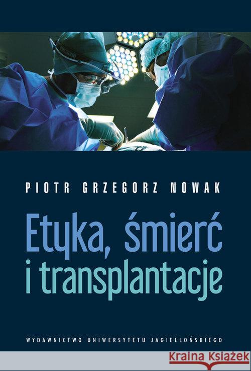 Etyka śmierć i transplantacje Nowak Piotr Grzegorz 9788323345374 Wydawnictwo Uniwersytetu Jagiellońskiego - książka