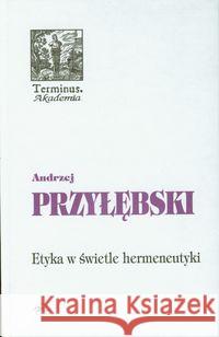 Etyka w świetle hermeneutyki Przyłębski Andrzej 9788374591065 Oficyna Naukowa - książka
