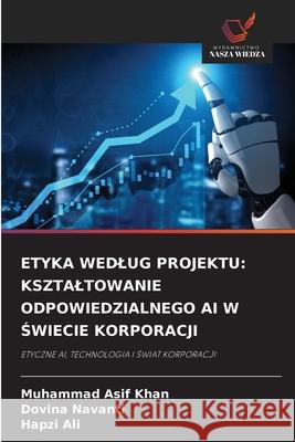 ETYKA WEDLUG PROJEKTU: KSZTALTOWANIE ODPOWIEDZIALNEGO AI W SWIECIE KORPORACJI Khan, Muhammad Asif, Navanti, Dovina, Ali, Hapzi 9786208738976 Wydawnictwo Nasza Wiedza - książka