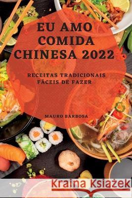 Eu Amo Comida Chinesa 2022: Receitas Tradicionais Fáceis de Fazer Barbosa, Mauro 9781837891771 Mauro Barbosa - książka