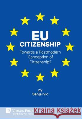 EU Citizenship: Towards a Postmodern Conception of Citizenship? Sanja Ivic 9781622733866 Vernon Press - książka