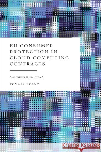 EU Consumer Protection in Cloud Computing Contracts Tomasz (European Commission, Belgium) Dolny 9781509985098 Bloomsbury Publishing PLC - książka