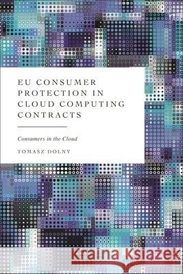 EU Consumer Protection in Cloud Computing Contracts: Consumers in the Cloud Tomasz Dolny 9781509985067 Hart Publishing - książka