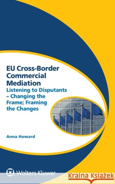 Eu Cross-Border Commercial Mediation: Listening to Disputants - Changing the Frame; Framing the Changes Anna Howard 9789403517537 Kluwer Law International - książka
