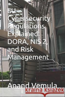 EU Cybersecurity Regulations Explained: DORA, NIS 2, and Risk Management Anand Vemula 9798326056092 Independently Published - książka