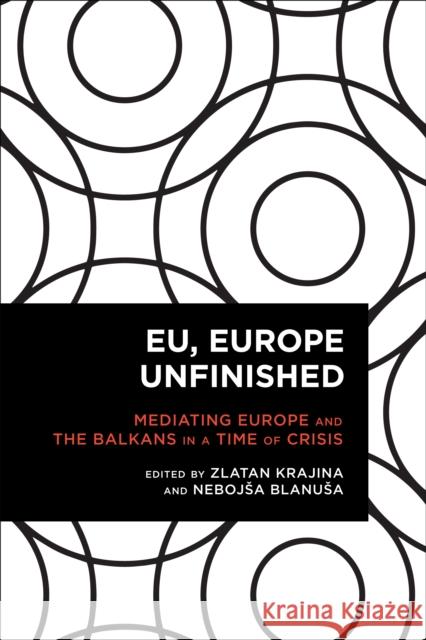 EU, Europe Unfinished: Mediating Europe and the Balkans in a Time of Crisis Zlatan Krajina 9781783489794 Rowman & Littlefield International - książka