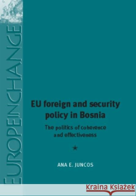 Eu Foreign and Security Policy in Bosnia: The Politics of Coherence and Effectiveness Juncos, Ana 9780719082405 Manchester University Press - książka