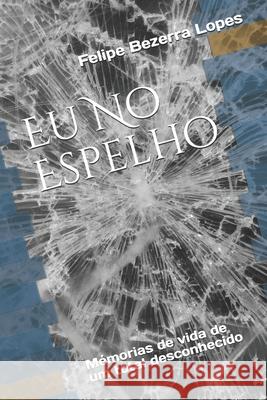 Eu No Espelho: Mémorias de vida de um total desconhecido Lopes, Felipe Bezerra 9786500197273 Felipe Lopes - książka