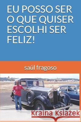 Eu Posso Ser O Que Quiser Escolhi Ser Feliz! Saul Fragoso 9781708486938 Independently Published - książka
