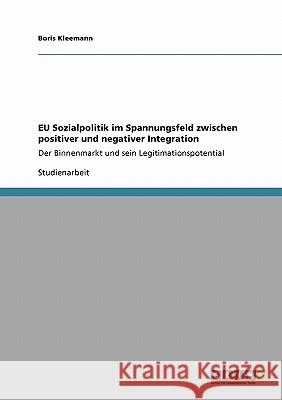 EU Sozialpolitik im Spannungsfeld zwischen positiver und negativer Integration: Der Binnenmarkt und sein Legitimationspotential Kleemann, Boris 9783640460113 Grin Verlag - książka