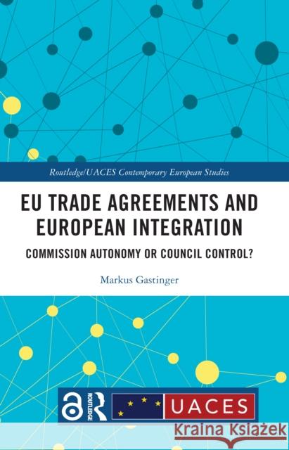 EU Trade Agreements and European Integration: Commission Autonomy or Council Control? Markus Gastinger 9781032378886 Routledge - książka